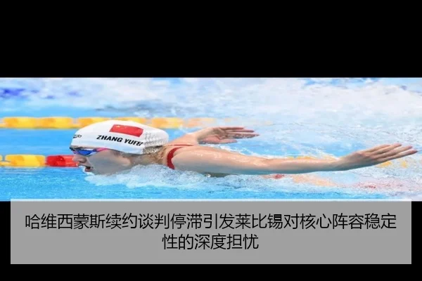 哈维西蒙斯续约谈判停滞引发莱比锡对核心阵容稳定性的深度担忧